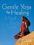 Gentle yoga for healing : mind, body, spirit Gentle yoga for healing : mind, body, spirit
