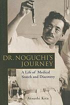 Dr. Noguchi's journey : a life of medical search and discovery