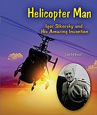 Helicopter man : Igor Sikorsky and his amazing invention