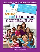 The sneaky chef to the rescue : 101 all-new recipes and "sneaky" tricks for creating healthy meals kids will love