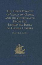 The three voyages of Vasco da Gama, and his viceroyalty : from the Lendas de India of Gaspar Corea : accompanied by original documents