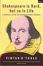 Shakespeare is hard, but so is life : a radical guide to Shakespearian tragedy