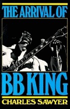 The arrival of B.B. King : the authorized biography