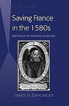 Saving France in the 1580s : writings of Etienne Pasquier