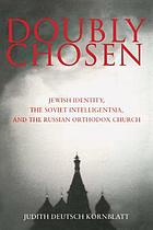 Doubly chosen : Jewish identity, the Soviet intelligentsia, and the Russian Orthodox Church