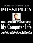 POSSIPLEX : Movies, Intellect, Creative Control, My Computer Life and the Fight for Civilization : AN AUTOBIOGRAPHY OF Ted Nelson