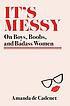It's messy : essays on boys, boobs, and badass women It's messy : essays on boys, boobs, and badass women