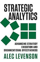 Strategic analytics : advancing strategy execution and organizational effectiveness