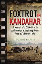 Foxtrot in Kandahar : a memoir of a CIA Officer in Afghanistan at the inception of America's longest war