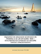 Quadro in musaico scoperto in Pompei a di 24 ottobre 1831 descritto ed esposto in alcune tavole dimostrative dal Cav. Antonio Niccolini