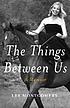 The things between us : a memoir The things between us : a memoir