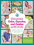 Decorate cakes, cupcakes, and cookies with kids : techniques, projects, and party plans for teaching kids, teens, and tots 