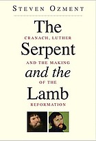 The serpent & the lamb : Cranach, Luther, and the making of the Reformation