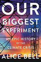 Our biggest experiment : an epic history of the climate crisis