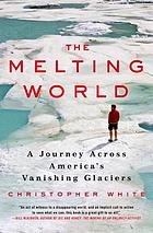 The melting world : a journey across America's vanishing glaciers