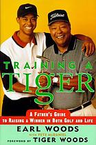 Training a Tiger : a father's guide to raising a winner in both golf and life