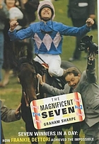 The magnificent seven : seven winners in one day : how Frankie Dettori achieved the impossible