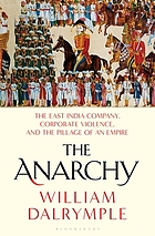 The anarchy : the east India company, corporate violence, and the pillage of an empire