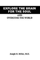 Explore the brain for the soul and overcome the world : to conquer the world we must explore beyond the world : a textbook about man, the soul, man's spirit, brain-mind, the heart and the body