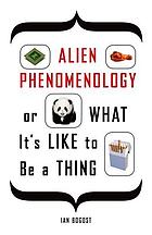 Alien phenomenology, or, What it's like to be a thing