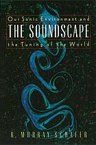 The soundscape : our sonic environment and the soundscape