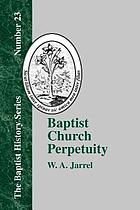 Baptist church perpetuity : or, the continuous existence of Baptist churches from the Apostolic to the present day demonstrated by the Bible and by history