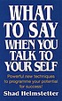 What to say when you talk to your self. by Shad Helmstetter