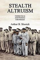Stealth altruism : forbidden care as Jewish resistance in the Holocaust