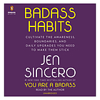 Badass habits : cultivate the awareness, boundaries, and daily upgrades you need to make them stick