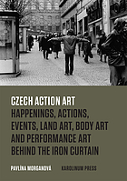 Czech action art : happenings, actions, events, land art, body art and performance art behind the iron curtain