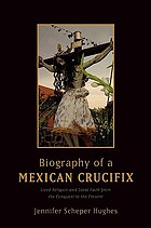 Biography of a Mexican crucifix : lived religion and local faith from the conquest to the present