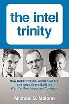 The Intel trinity : how Robert Noyce, Gordon Moore, and Andy Grove built the world's most important company