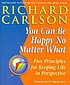 You can be happy no matter what : five principles... by Richard Carlson