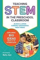 Teaching STEM in the preschool classroom : exploring big ideas with 3- to 5-year-olds by Alissa A Lange