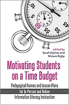 Motivating students on a time budget : pedagogical frames and lesson plans for in-person and online information literacy instruction