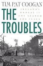 The troubles : Ireland's ordeal, 1966-1996, and the search for peace