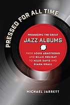 Pressed for all time : producing the great jazz albums from Louis Armstrong and Billie Holiday to Miles Davis and Diana Krall