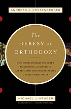 The heresy of orthodoxy : how contemporary culture's fascination with diversity has reshaped our understanding of early Christianity