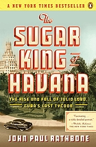 The sugar king of Havana : the rise and fall of Julio Lobo, Cuba's last tycoon