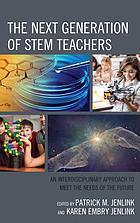 The next generation of STEM teachers : an interdisciplinary approach to meet the needs of the future by Patrick M Jenlink