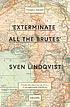 'EXTERMINATE ALL THE BRUTES' : one man's odyssey... by  SVEN LINDQVIST 