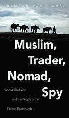 Muslim, trader, nomad, spy : China's Cold War and the people of the Tibetan borderlands