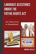 Language assistance under the voting rights act : are voters lost in translation? by Shauna Reilly