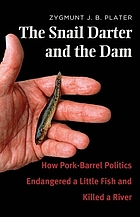 The snail darter and the dam : how pork-barrel politics endangered a little fish and killed a river
