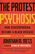 The protest psychosis : how schizophrenia became... by  Jonathan Metzl 