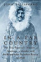 In a far country : the true story of a mission, a marriage, a murder, and the remarkable reindeer rescue in 1898.