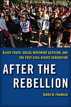After the rebellion. Franklin, Social movement activism, and the post-civil rights generation : black youth, social movement activism, and the post-civil rights generation