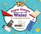 Super simple things to do with water : fun and easy science for kids
