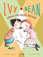 Ivy and bean break the fossil record : Ivy and Bean Series, Book 3.