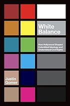 White Balance : How Hollywood Shaped Colorblind Ideology and Undermined Civil Rights.